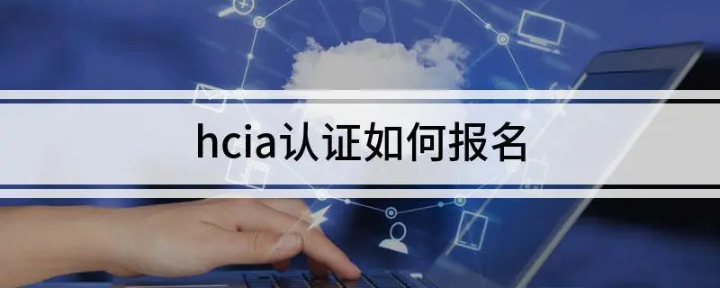 hcia考试怎么报名（考试方式是什么） 会计师考试知识 第1张